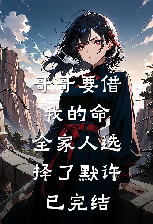 哥哥要借我的命，全家人选择了默许已完结