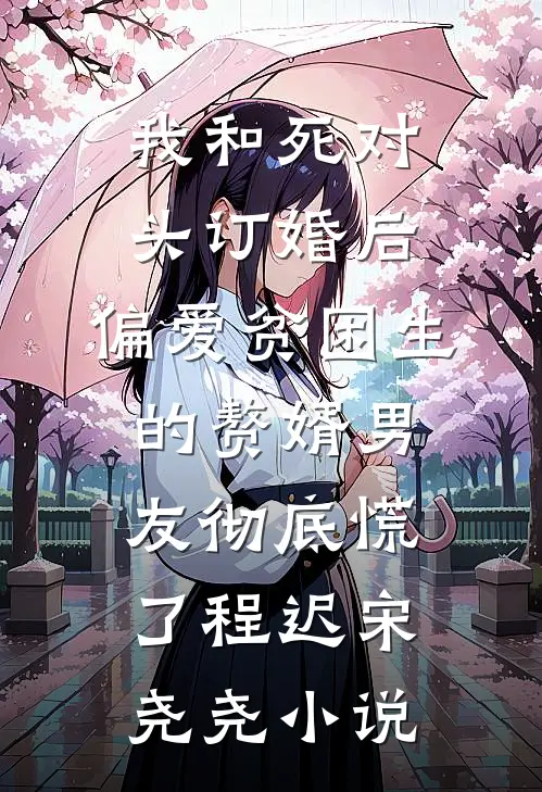 我和死对头订婚后，偏爱贫困生的赘婿男友彻底慌了程迟宋尧尧小说