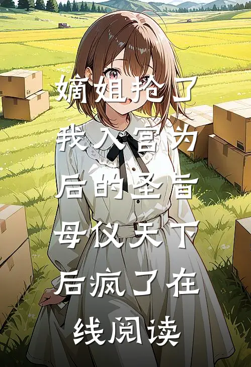 嫡姐抢了我入宫为后的圣旨，母仪天下后疯了在线阅读