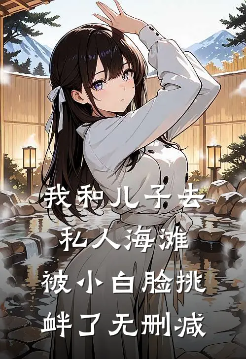 我和儿子去私人海滩，被小白脸挑衅了无删减