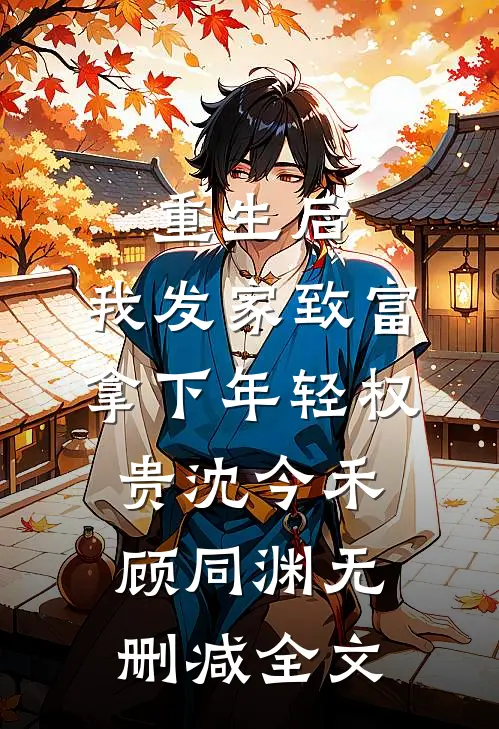 重生后，我发家致富，拿下年轻权贵沈今禾顾同渊无删减全文