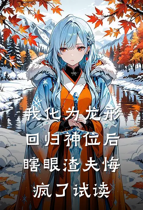 我化为龙形回归神位后，瞎眼渣夫悔疯了试读