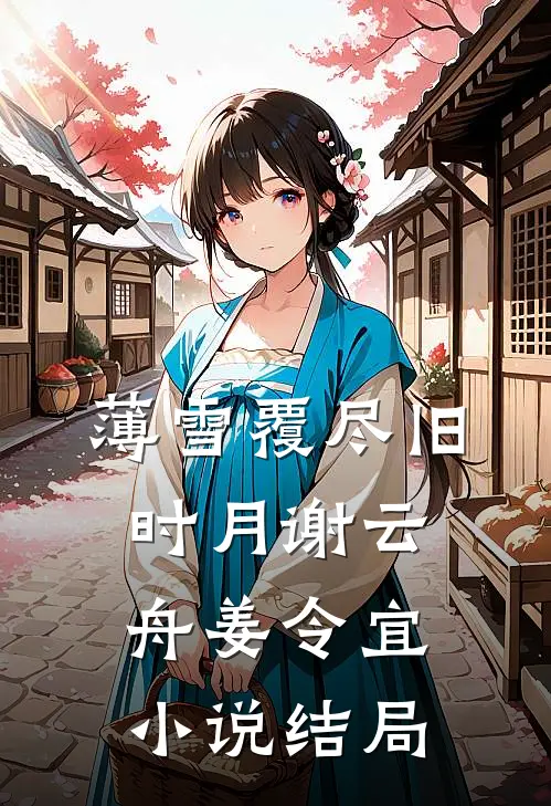 薄雪覆尽旧时月谢云舟姜令宜小说结局