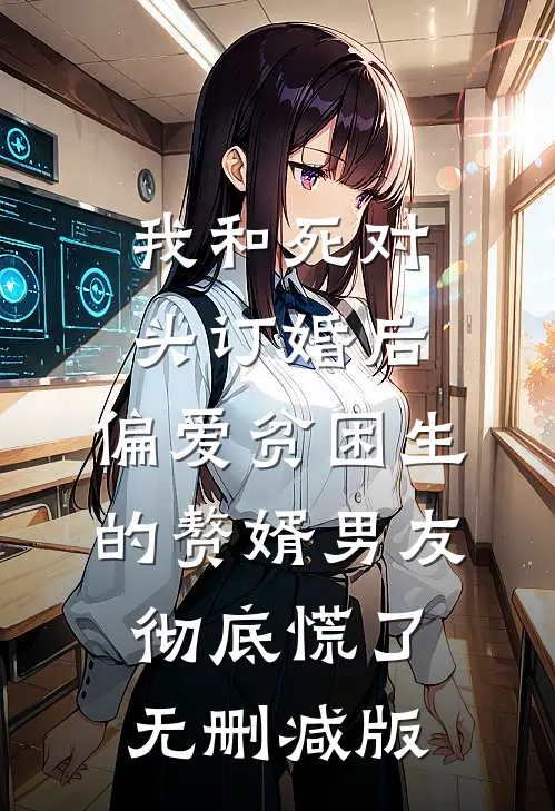 我和死对头订婚后，偏爱贫困生的赘婿男友彻底慌了无删减版