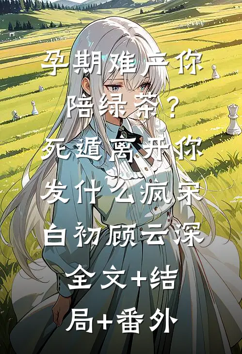 孕期难产你陪绿茶？死遁离开你发什么疯宋白初顾云深全文+结局+番外