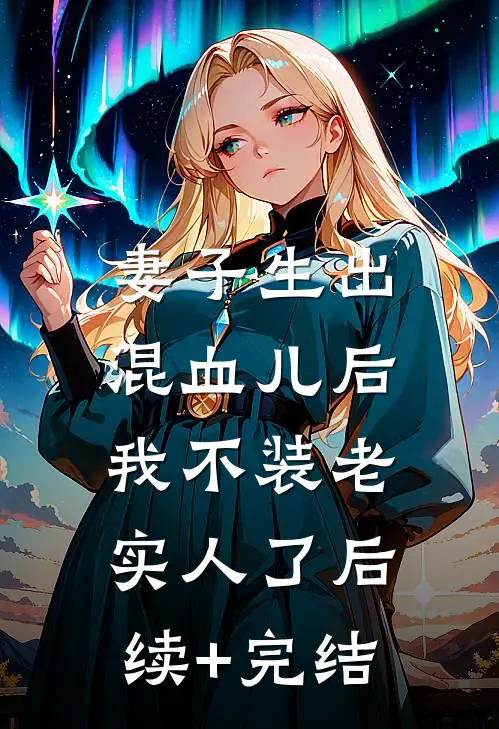 妻子生出混血儿后，我不装老实人了后续+完结
