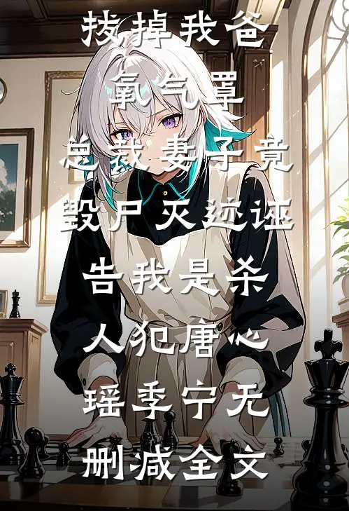 妻子情人拔掉我爸氧气罩，总裁妻子竟毁尸灭迹诬告我是杀人犯唐心瑶季宁无删减全文