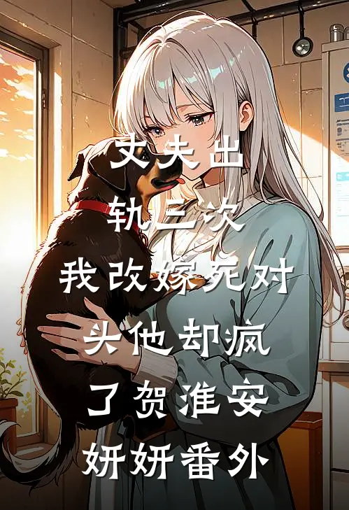 丈夫出轨三次，我改嫁死对头他却疯了贺淮安妍妍番外