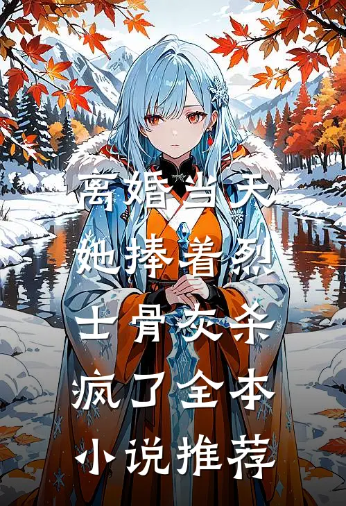 离婚当天，她捧着烈士骨灰杀疯了全本小说推荐