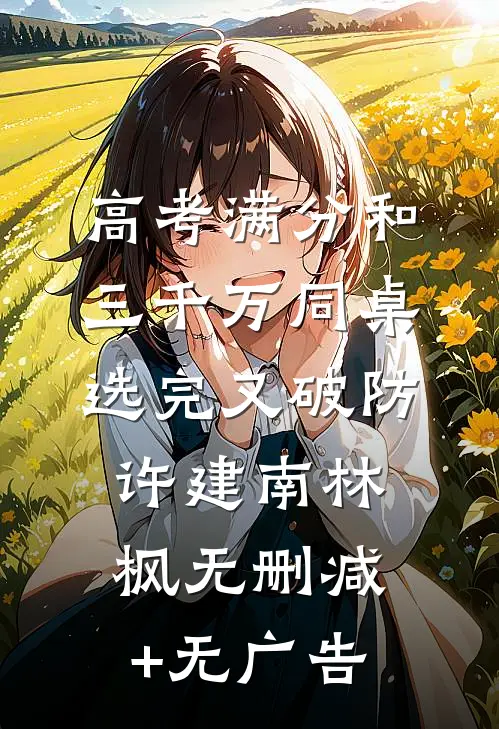 高考满分和三千万同桌选完又破防许建南林枫无删减+无广告
