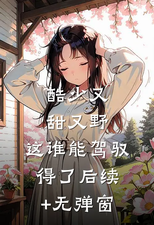 酷少又甜又野，这谁能驾驭得了后续+无弹窗
