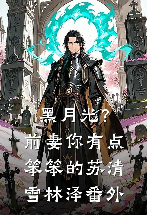 黑月光？前妻你有点笨笨的苏清雪林泽番外