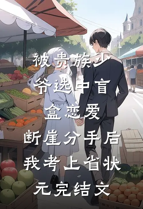 被贵族少爷选中盲盒恋爱，断崖分手后我考上省状元完结文