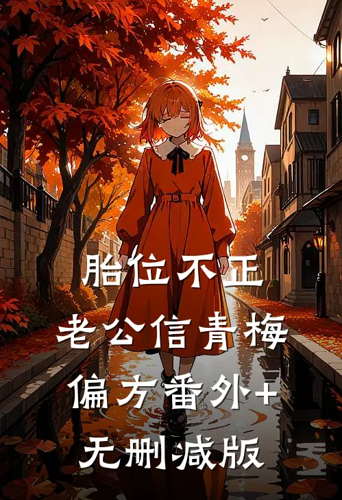 胎位不正，老公信青梅偏方番外+无删减版