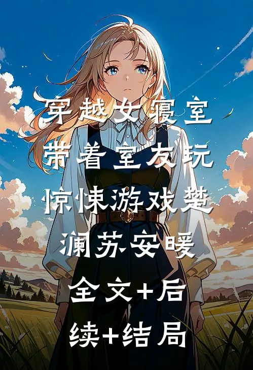 穿越女寝室，带着室友玩惊悚游戏楚澜苏安暖全文+后续+结局