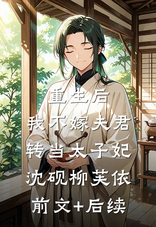 重生后，我不嫁夫君转当太子妃沈砚柳芙依:前文+后续