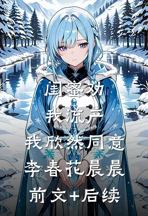 闺蜜劝我流产，我欣然同意李春花晨晨前文+后续