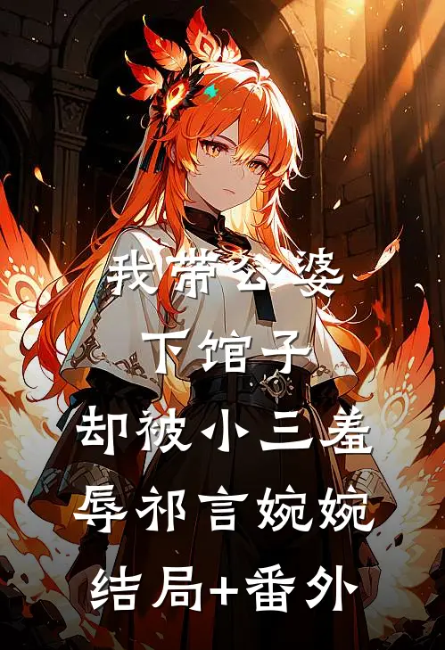 我带公婆下馆子，却被小三羞辱祁言婉婉结局+番外