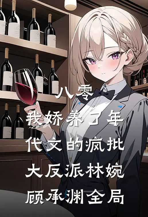 八零：我娇养了年代文的疯批大反派林婉顾承渊全局