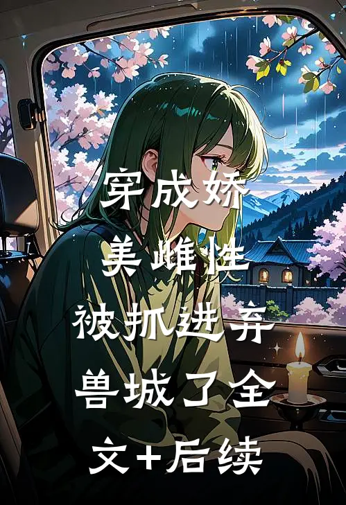 穿成娇美雌性，被抓进弃兽城了全文+后续