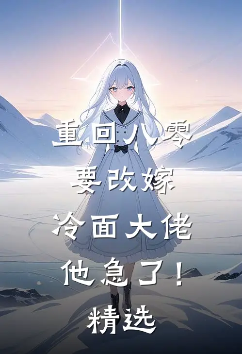 重回八零要改嫁，冷面大佬他急了！精选