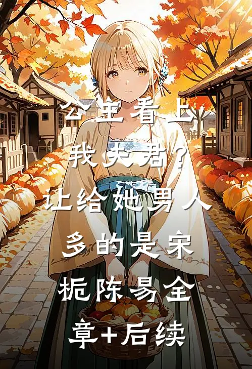 公主看上我夫君？让给她，男人多的是宋栀陈易全章+后续