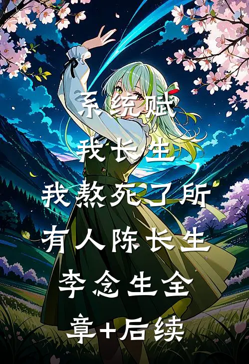 系统赋我长生，我熬死了所有人陈长生李念生全章+后续