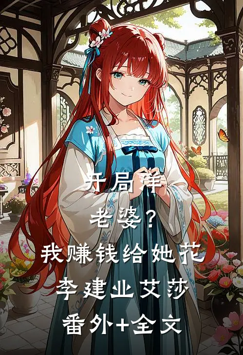 开局洋老婆？我赚钱给她花李建业艾莎:(番外)+(全文)