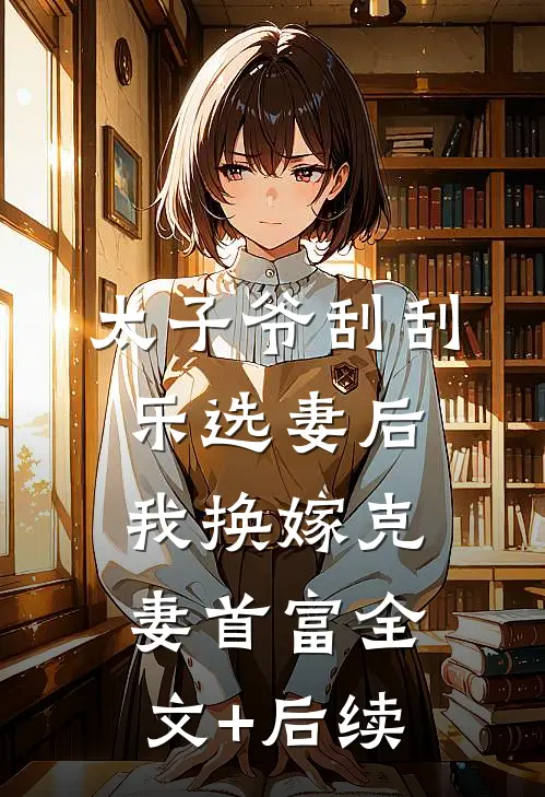 太子爷刮刮乐选妻后，我换嫁克妻首富全文+后续