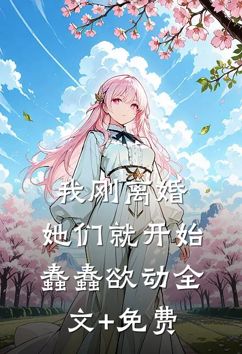 我刚离婚，她们就开始蠢蠢欲动全文+免费