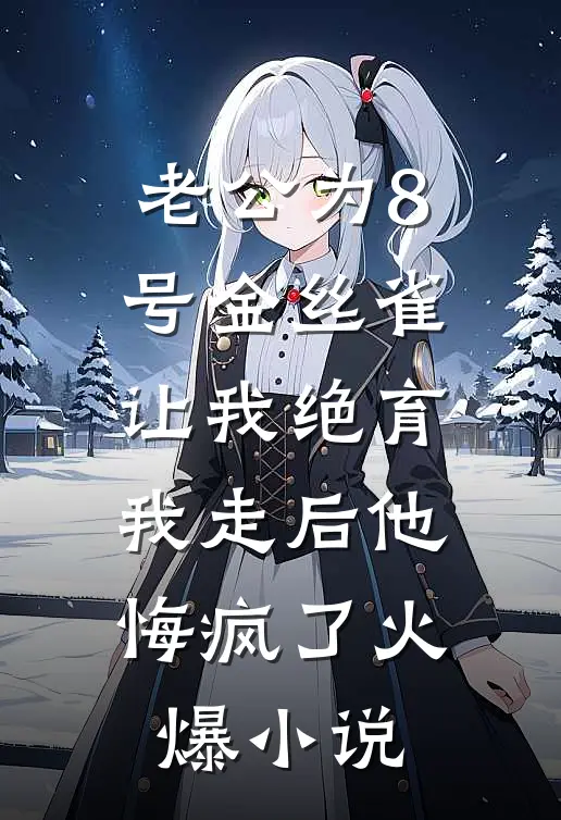 老公为8号金丝雀让我绝育，我走后他悔疯了火爆小说