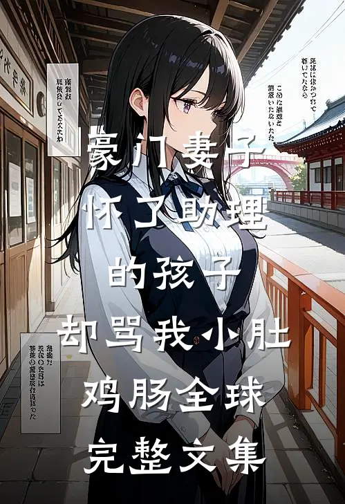 豪门妻子怀了助理的孩子，却骂我小肚鸡肠全球完整文集