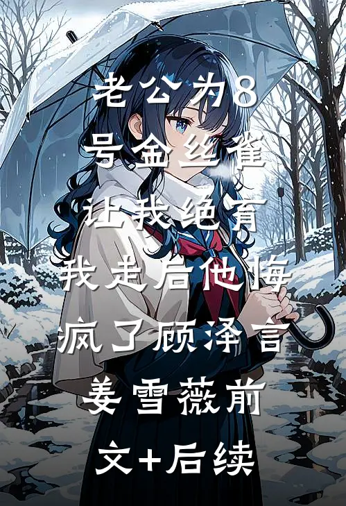 老公为8号金丝雀让我绝育，我走后他悔疯了顾泽言姜雪薇前文+后续
