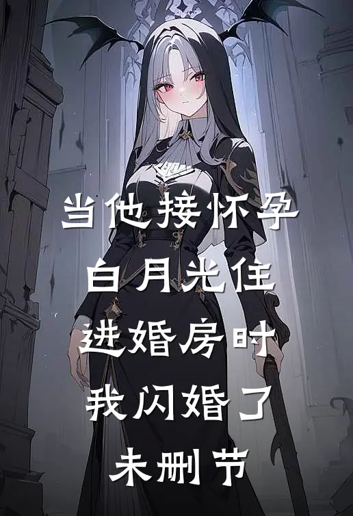 当他接怀孕白月光住进婚房时，我闪婚了未删节