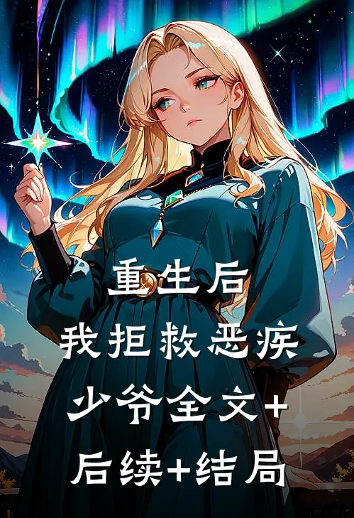 重生后，我拒救恶疾少爷全文+后续+结局