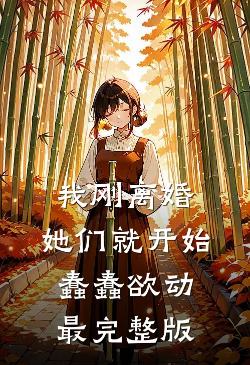 我刚离婚，她们就开始蠢蠢欲动最完整版