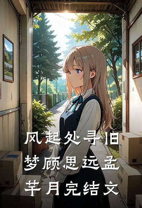 风起处寻旧梦顾思远孟芊月完结文