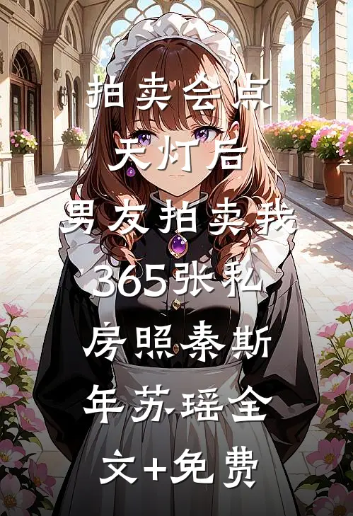 拍卖会点天灯后，男友拍卖我365张私房照秦斯年苏瑶全文+免费