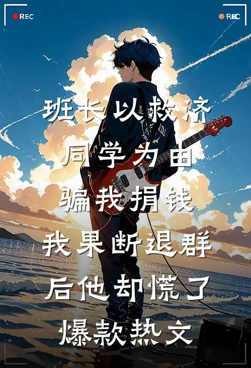 班长以救济同学为由骗我捐钱，我果断退群后他却慌了爆款热文