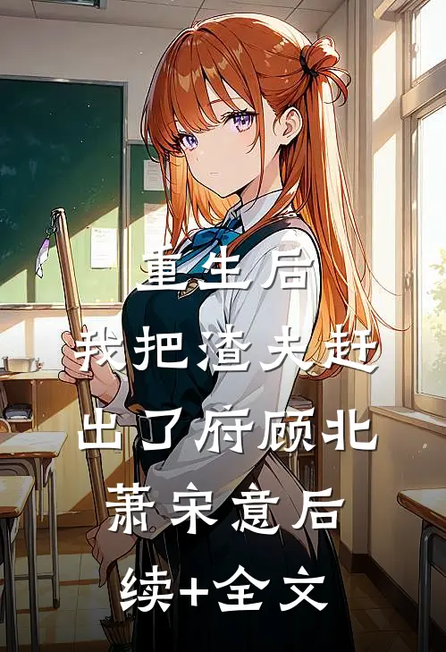 重生后，我把渣夫赶出了府顾北萧宋意后续+全文