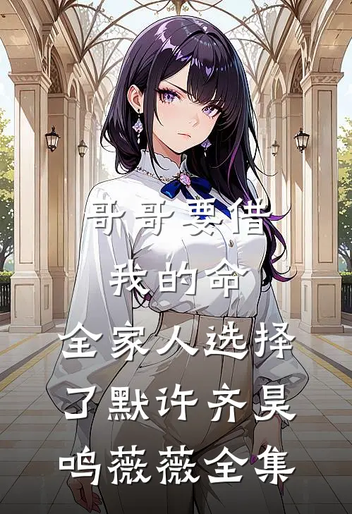 哥哥要借我的命，全家人选择了默许齐昊鸣薇薇全集
