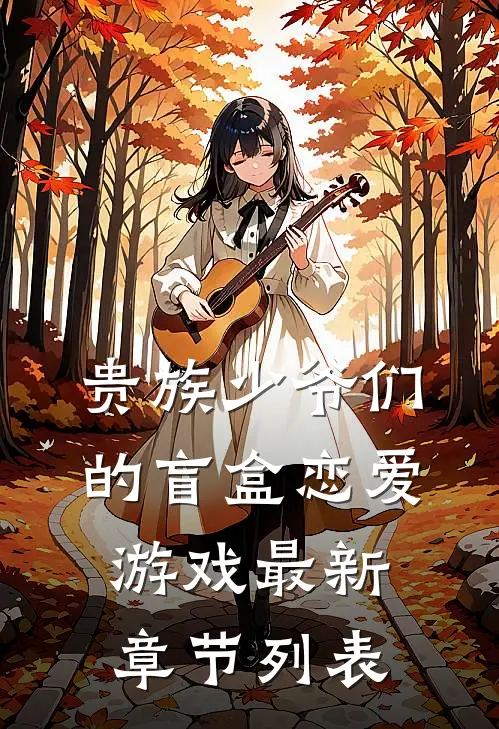 贵族少爷们的盲盒恋爱游戏最新章节列表