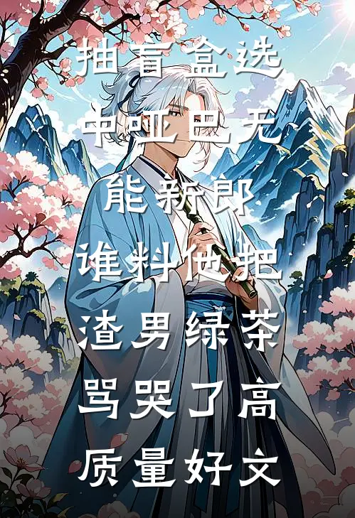 抽盲盒选中哑巴无能新郎，谁料他把渣男绿茶骂哭了高质量好文