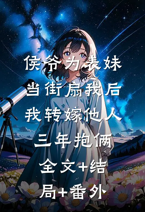 侯爷为表妹当街扇我后，我转嫁他人三年抱俩全文+结局+番外