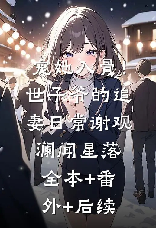 宠她入骨！世子爷的追妻日常谢观澜闻星落全本+番外+后续