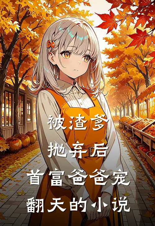 被渣爹抛弃后，首富爸爸宠翻天的小说