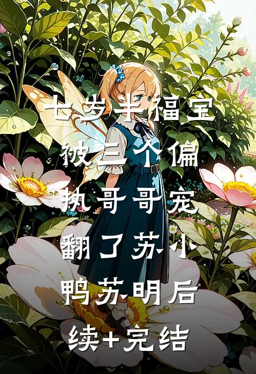 七岁半福宝被三个偏执哥哥宠翻了苏小鸭苏明后续+完结