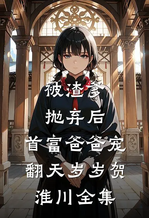 被渣爹抛弃后，首富爸爸宠翻天岁岁贺淮川全集