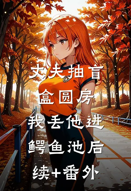 丈夫抽盲盒圆房，我丢他进鳄鱼池后续+番外