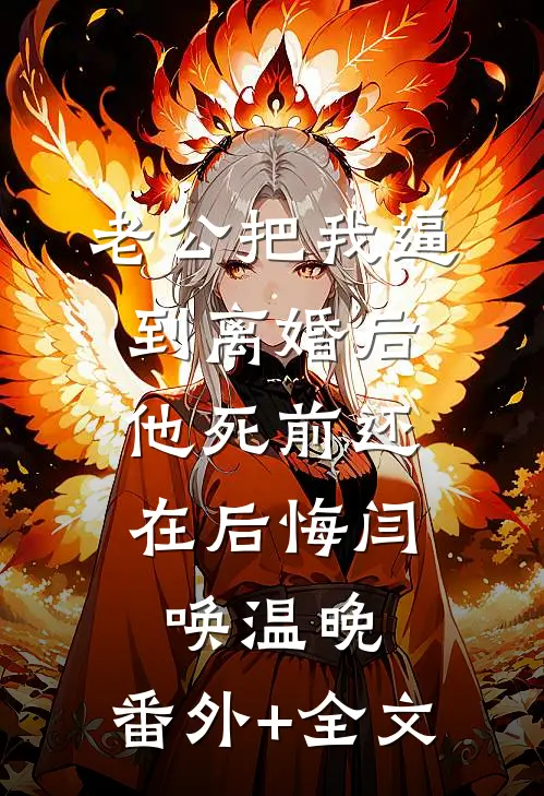 老公把我逼到离婚后，他死前还在后悔闫唤温晚:(番外)+(全文)